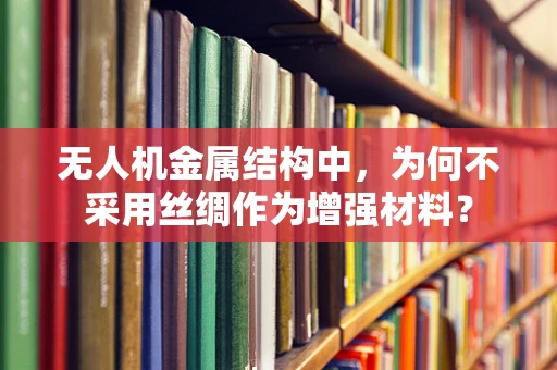 无人机金属结构中，为何不采用丝绸作为增强材料？