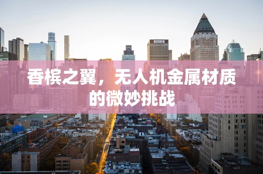香槟之翼，无人机金属材质的微妙挑战