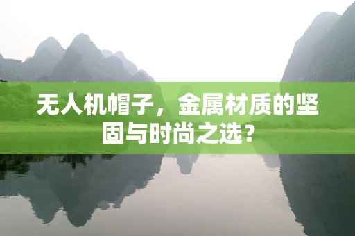 无人机帽子，金属材质的坚固与时尚之选？