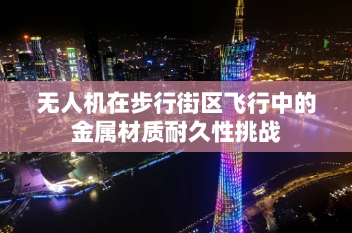 无人机在步行街区飞行中的金属材质耐久性挑战