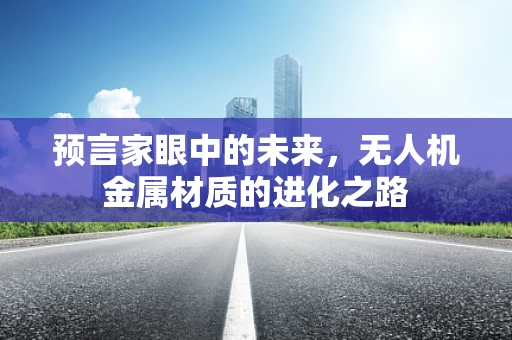 预言家眼中的未来，无人机金属材质的进化之路