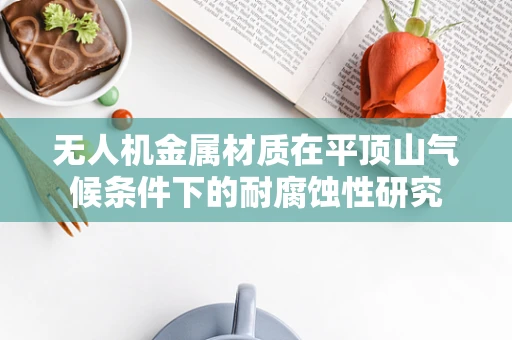 无人机金属材质在平顶山气候条件下的耐腐蚀性研究
