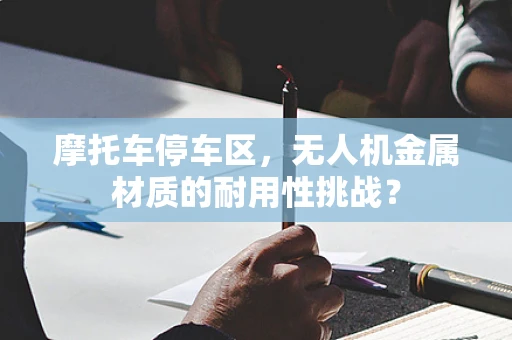 摩托车停车区，无人机金属材质的耐用性挑战？