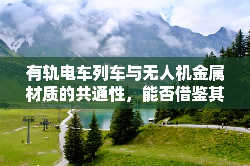 有轨电车列车与无人机金属材质的共通性，能否借鉴其轨道系统提升无人机稳定性？