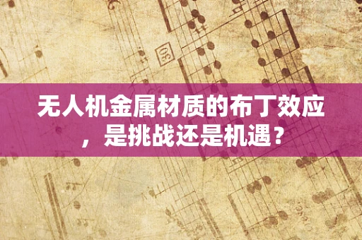 无人机金属材质的布丁效应，是挑战还是机遇？