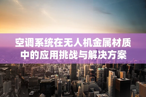 空调系统在无人机金属材质中的应用挑战与解决方案
