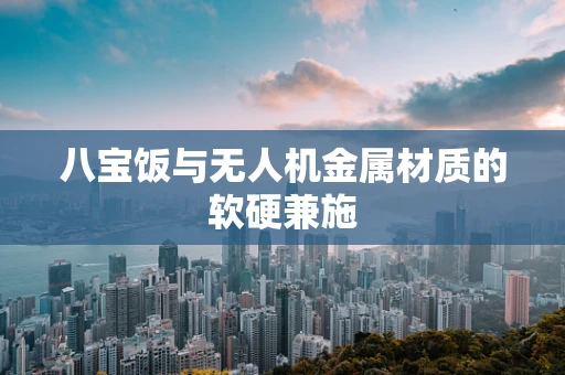 八宝饭与无人机金属材质的软硬兼施