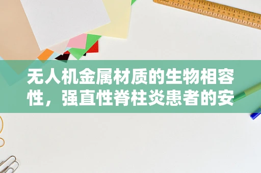 无人机金属材质的生物相容性，强直性脊柱炎患者的安全考量