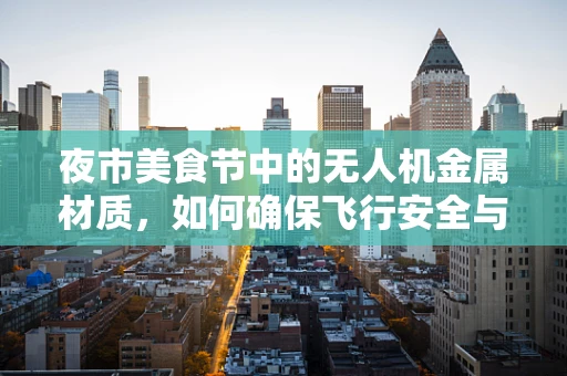夜市美食节中的无人机金属材质，如何确保飞行安全与美食节氛围的完美融合？