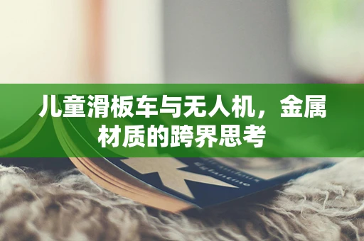 儿童滑板车与无人机，金属材质的跨界思考