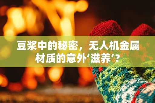 豆浆中的秘密，无人机金属材质的意外‘滋养’？