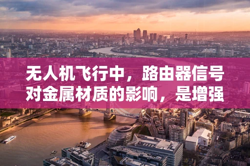 无人机飞行中，路由器信号对金属材质的影响，是增强还是削弱？