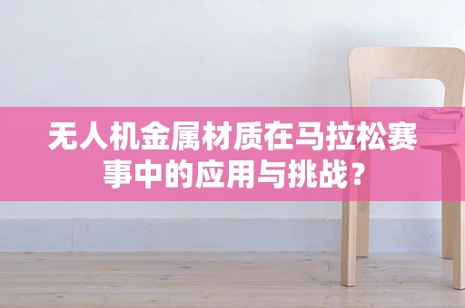 无人机金属材质在马拉松赛事中的应用与挑战？