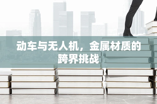 动车与无人机，金属材质的跨界挑战