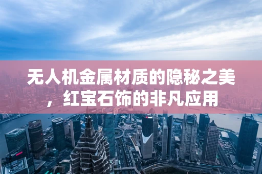 无人机金属材质的隐秘之美，红宝石饰的非凡应用