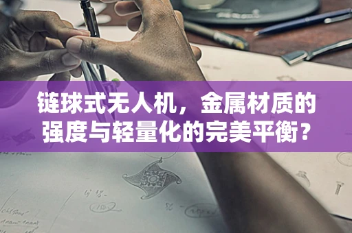 链球式无人机，金属材质的强度与轻量化的完美平衡？