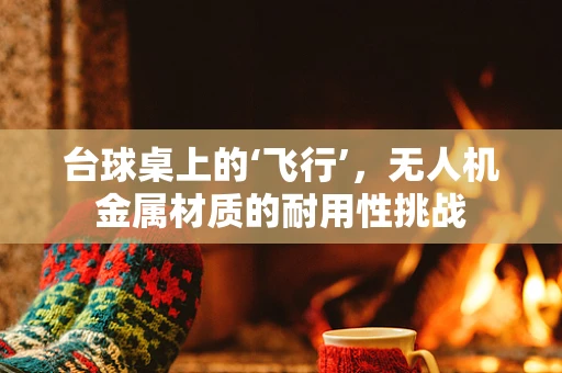 台球桌上的‘飞行’，无人机金属材质的耐用性挑战