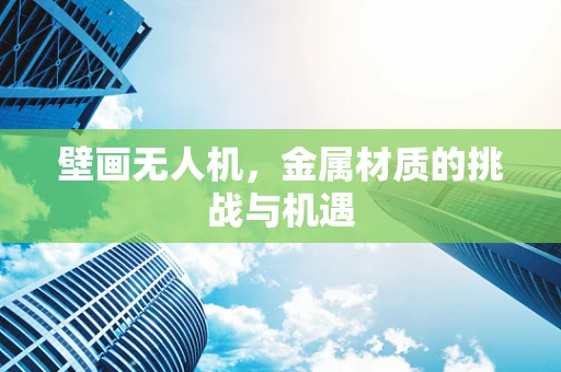 壁画无人机，金属材质的挑战与机遇