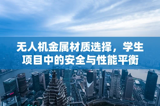 无人机金属材质选择，学生项目中的安全与性能平衡