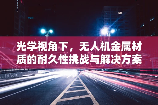 光学视角下，无人机金属材质的耐久性挑战与解决方案