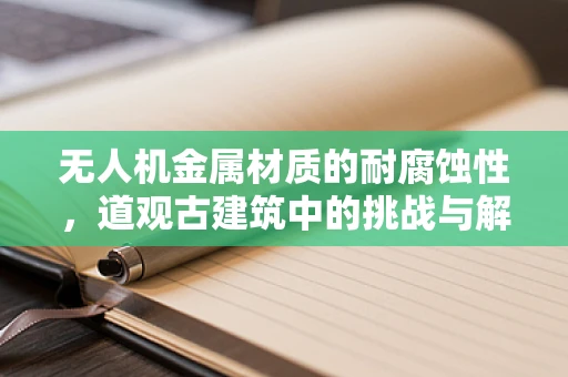 无人机金属材质的耐腐蚀性，道观古建筑中的挑战与解决方案