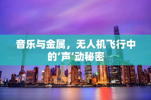 音乐与金属，无人机飞行中的‘声’动秘密