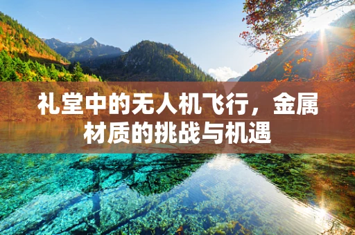 礼堂中的无人机飞行，金属材质的挑战与机遇