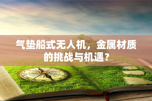 气垫船式无人机，金属材质的挑战与机遇？