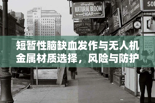短暂性脑缺血发作与无人机金属材质选择，风险与防护