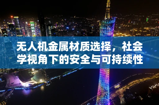 无人机金属材质选择，社会学视角下的安全与可持续性考量