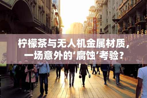 柠檬茶与无人机金属材质，一场意外的‘腐蚀’考验？
