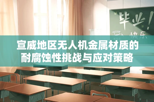 宣威地区无人机金属材质的耐腐蚀性挑战与应对策略