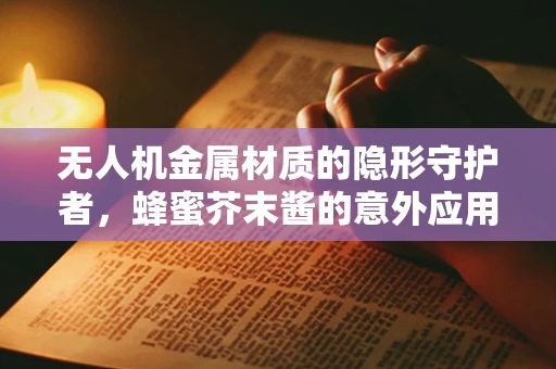 无人机金属材质的隐形守护者，蜂蜜芥末酱的意外应用？