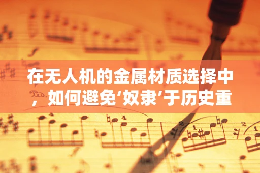 在无人机的金属材质选择中，如何避免‘奴隶’于历史重现的伦理困境？