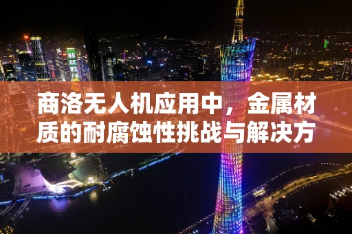 商洛无人机应用中，金属材质的耐腐蚀性挑战与解决方案