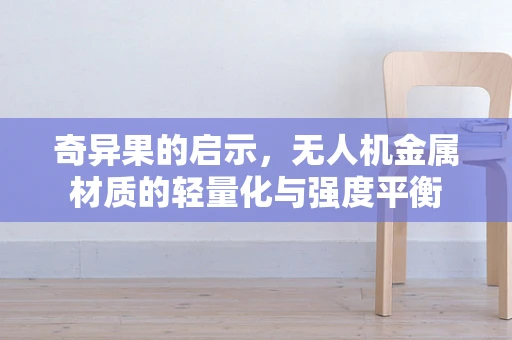 奇异果的启示，无人机金属材质的轻量化与强度平衡