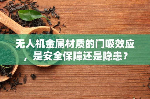 无人机金属材质的门吸效应，是安全保障还是隐患？