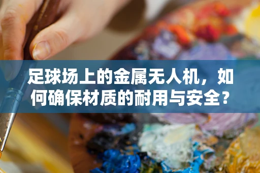 足球场上的金属无人机，如何确保材质的耐用与安全？