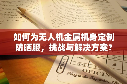 如何为无人机金属机身定制防晒服，挑战与解决方案？