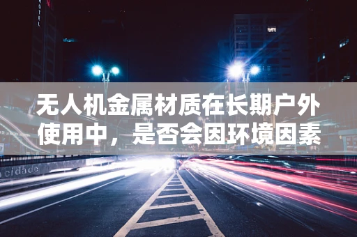 无人机金属材质在长期户外使用中，是否会因环境因素影响而引发免疫学反应？