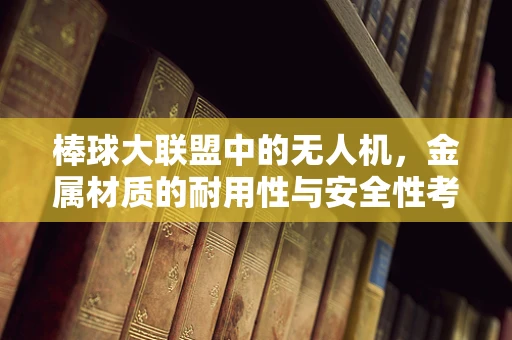 棒球大联盟中的无人机，金属材质的耐用性与安全性考量
