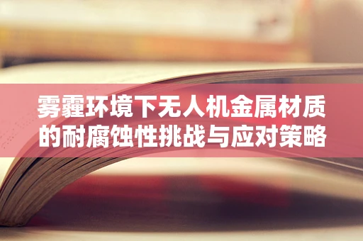 雾霾环境下无人机金属材质的耐腐蚀性挑战与应对策略