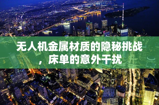 无人机金属材质的隐秘挑战，床单的意外干扰
