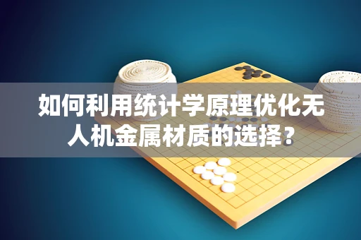 如何利用统计学原理优化无人机金属材质的选择？