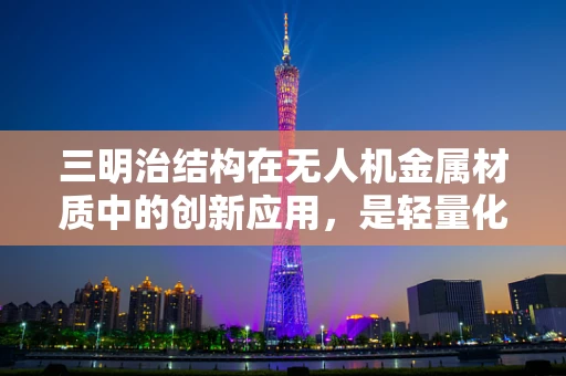 三明治结构在无人机金属材质中的创新应用，是轻量化的新宠还是性能的妥协？