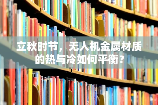 立秋时节，无人机金属材质的热与冷如何平衡？