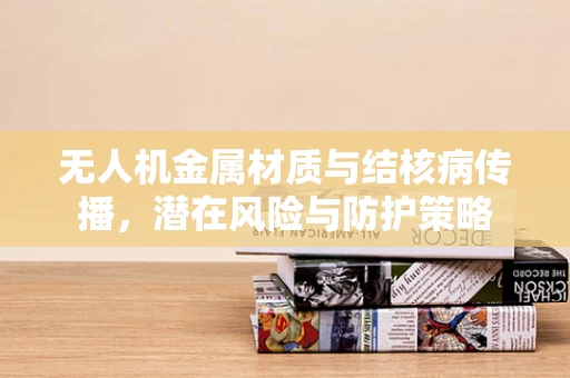 无人机金属材质与结核病传播，潜在风险与防护策略