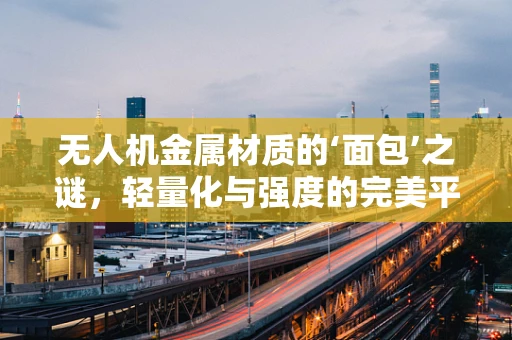 无人机金属材质的‘面包’之谜，轻量化与强度的完美平衡