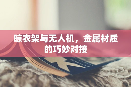 晾衣架与无人机，金属材质的巧妙对接