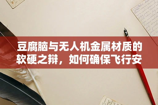 豆腐脑与无人机金属材质的软硬之辩，如何确保飞行安全？